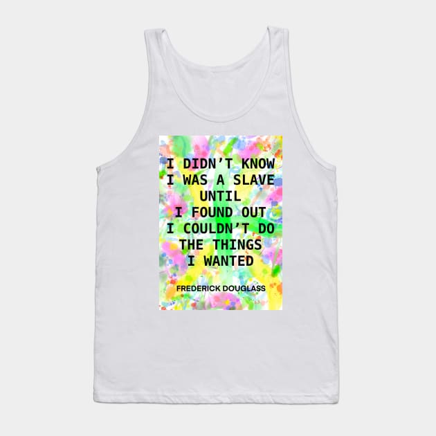 FREDERICK DOUGLASS quote .15 - I DIDN’T KNOW I WAS A SLAVE UNTIL I FOUND OUT I COULD’T DO THE THINGS I WANTED Tank Top by lautir